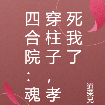 四合院：魂穿柱子，孝死我了