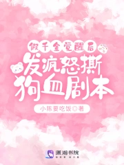 假千金覺醒後，發瘋怒撕狗血劇本